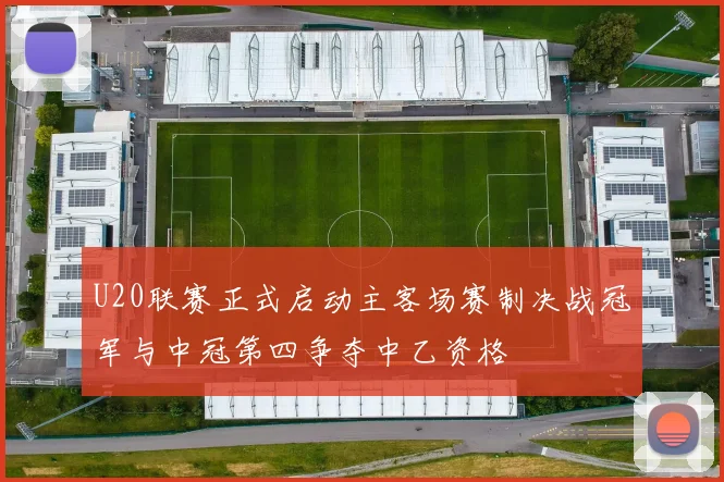 U20联赛正式启动主客场赛制决战冠军与中冠第四争夺中乙资格