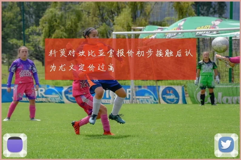 科莫对坎比亚索报价初步接触后认为尤文定价过高