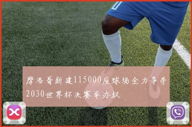 摩洛哥新建115000座球场全力争夺2030世界杯决赛举办权