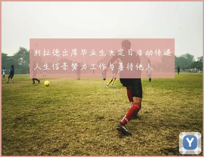 利拉德出席毕业生决定日活动传递人生信条努力工作与善待他人