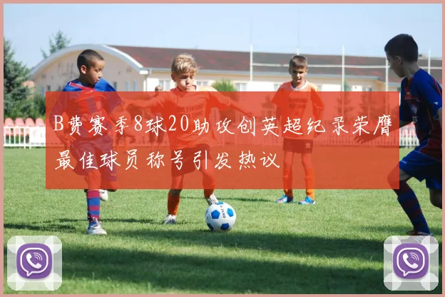 B费赛季8球20助攻创英超纪录荣膺最佳球员称号引发热议