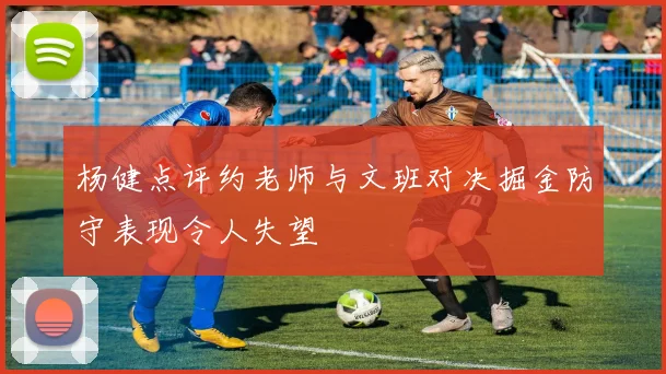 杨健点评约老师与文班对决掘金防守表现令人失望