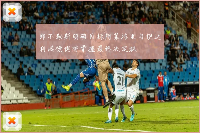 那不勒斯明确目标阿莱格里与伊达利诺德佬将掌握最终决定权