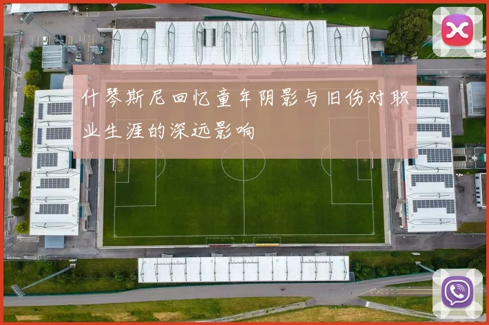 什琴斯尼回忆童年阴影与旧伤对职业生涯的深远影响